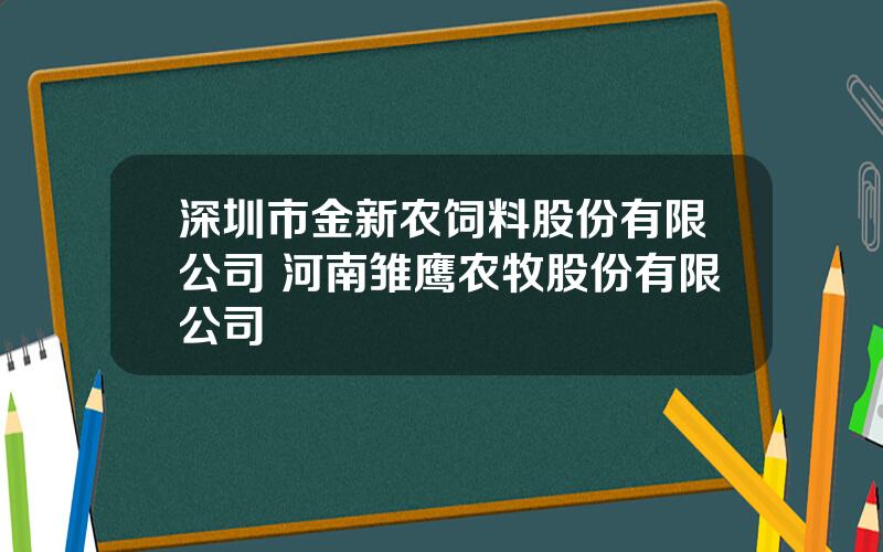 深圳市金新农饲料股份有限公司 河南雏鹰农牧股份有限公司